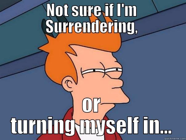NOT SURE IF I'M SURRENDERING, OR TURNING MYSELF IN... Futurama Fry