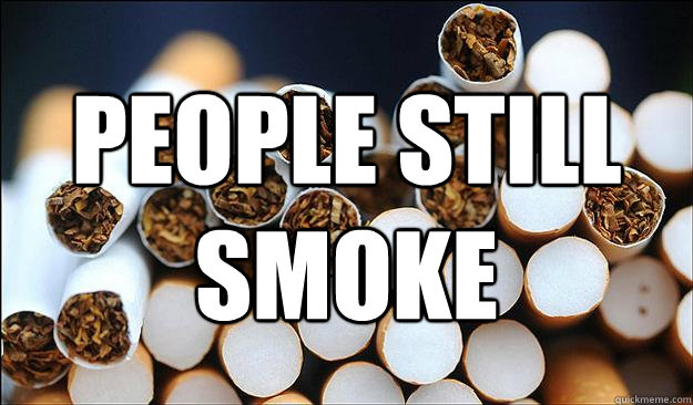 People still smoke  Cigarettes