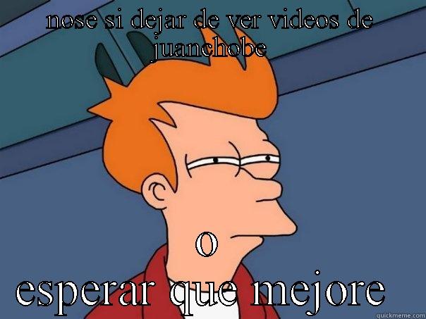 NOSE SI DEJAR DE VER VIDEOS DE JUANCHOBE O ESPERAR QUE MEJORE  Futurama Fry