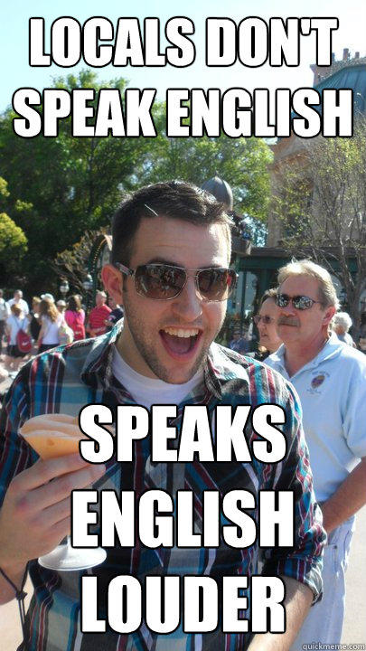 locals don't speak english speaks
english
louder  American Tourist