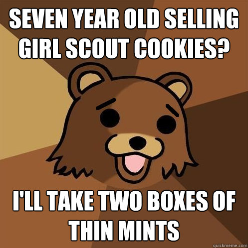 Seven year old selling girl scout cookies? I'll take two boxes of thin mints - Seven year old selling girl scout cookies? I'll take two boxes of thin mints  Non-pedo bear