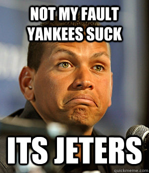 Not My fault yankees suck its jeters - Not My fault yankees suck its jeters  Alex Rodriguez