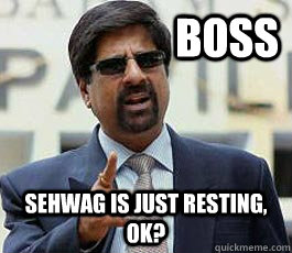 BOSS Sehwag is just resting, ok?  