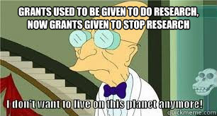 Grants used to be given to do research,
Now grants given to stop research   