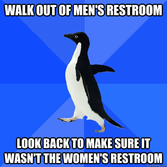 walk out of men's restroom look back to make sure it wasn't the women's restroom  Socially Awkward Penguin