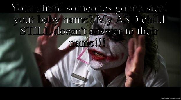 YOUR AFRAID SOMEONES GONNA STEAL YOUR BABY NAME? MY ASD CHILD STILL DOESN'T ANSWER TO THEIR NAME!!!   Joker Mind Loss