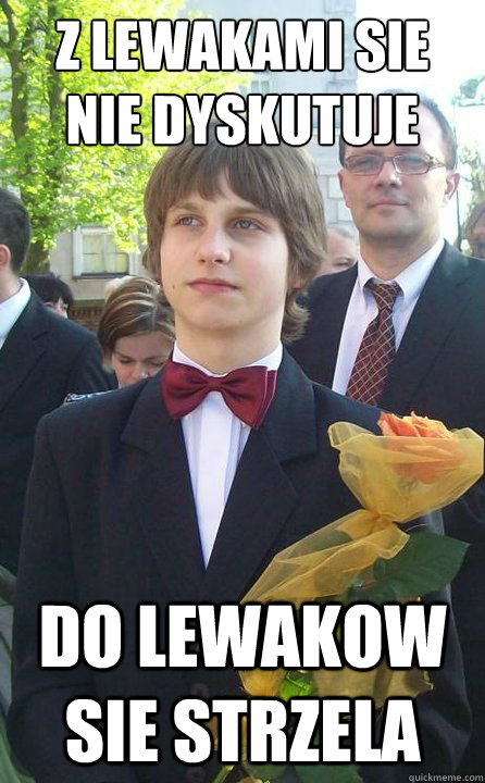 Z lewakami sie nie dyskutuje do lewakow sie strzela  