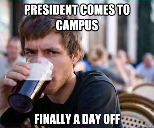 President comes to campus Finally a day off  Lazy College Senior