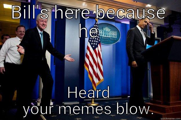 BILL'S HERE BECAUSE HE HEARD YOUR MEMES BLOW. Inappropriate Timing Bill Clinton