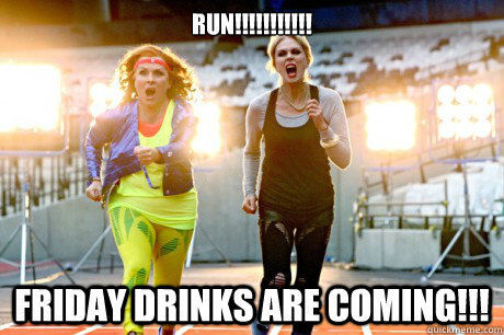 Run!!!!!!!!!!! Friday Drinks are coming!!!  - Run!!!!!!!!!!! Friday Drinks are coming!!!   Ab-Fab