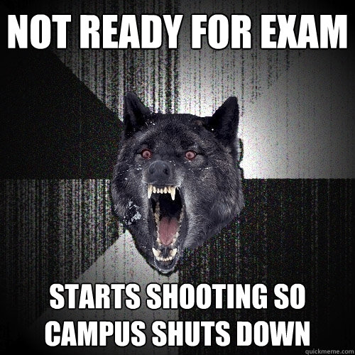 Not ready for exam starts shooting so campus shuts down  Insanity Wolf