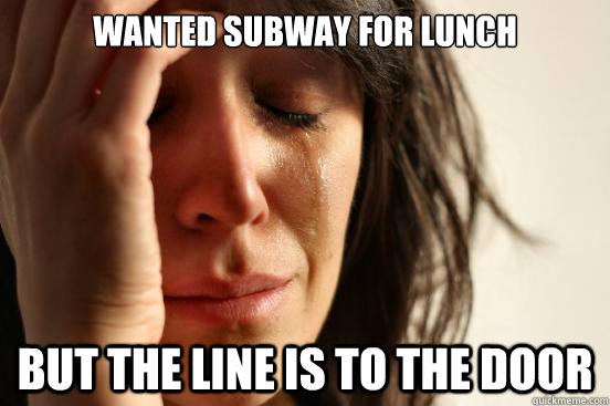 Wanted subway for lunch But the line is to the door  First World Problems
