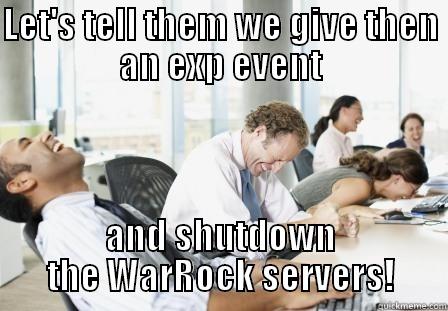 LET'S TELL THEM WE GIVE THEN AN EXP EVENT AND SHUTDOWN THE WARROCK SERVERS! Misc