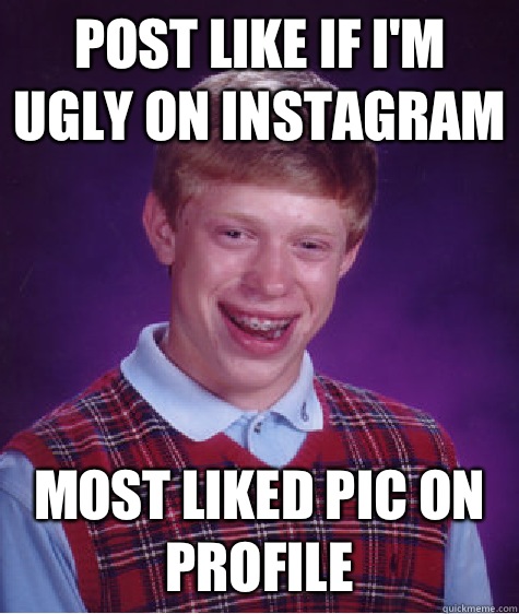 Post like if I'm ugly on Instagram  Most liked pic on profile   Bad Luck Brian