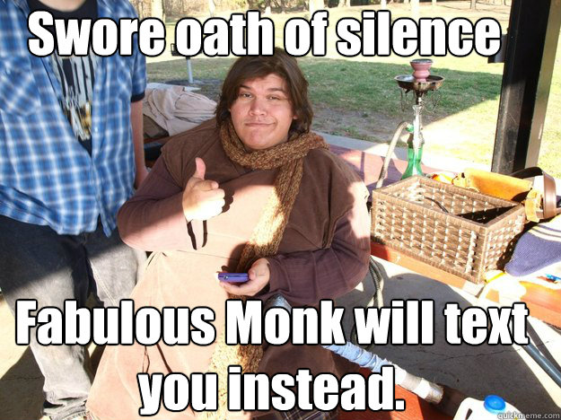 Swore oath of silence Fabulous Monk will text you instead. - Swore oath of silence Fabulous Monk will text you instead.  Fabulous Monk
