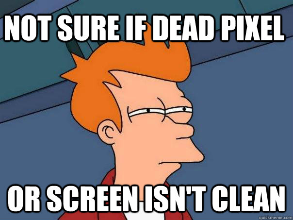 NOT SURE IF DEAD PIXEL OR SCREEN ISN'T CLEAN - NOT SURE IF DEAD PIXEL OR SCREEN ISN'T CLEAN  Futurama Fry