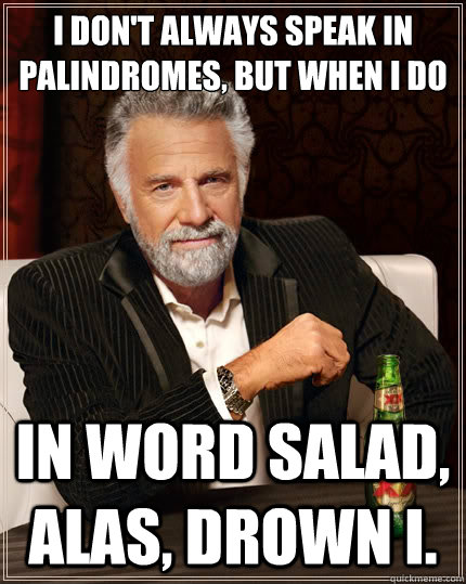 I don't always speak in 
Palindromes, but when i do In word salad, alas, drown I. - I don't always speak in 
Palindromes, but when i do In word salad, alas, drown I.  The Most Interesting Man In The World