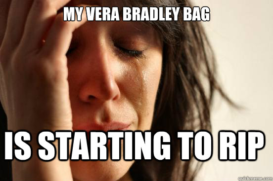 My vera bradley bag is starting to rip - My vera bradley bag is starting to rip  FirstWorldProblems