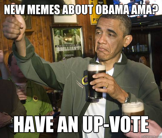 New Memes about obama AMA? Have an Up-vote  Obama Approved