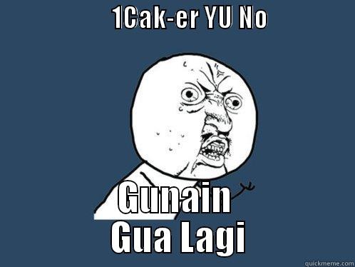                       1CAK-ER YU NO                     GUNAIN        GUA LAGI       Y U No