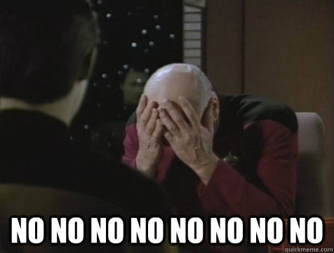  NO NO NO NO NO NO NO NO  Picard Double Facepalm