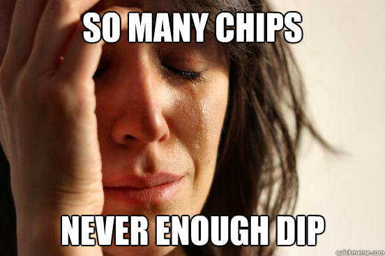 So many chips Never enough dip  First World Problems