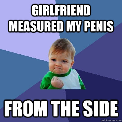 girlfriend measured my penis from the side  Success Kid