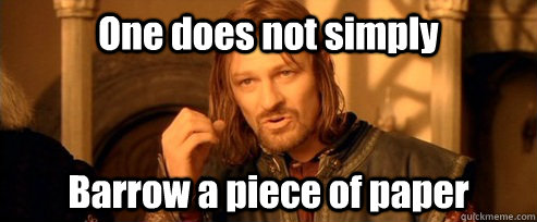 One does not simply Barrow a piece of paper  One Does Not Simply