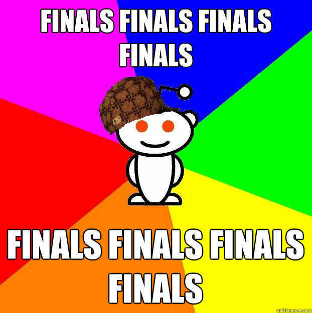 finals finals finals finals finals finals finals finals  Scumbag Redditor