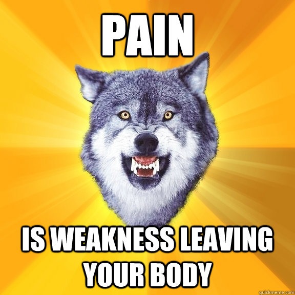 PAIN is weakness leaving your body  Courage Wolf