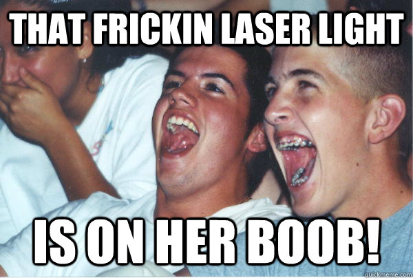 that frickin laser light is on her boob!   Immature High Schoolers