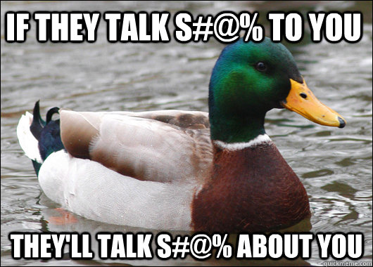 If they talk s#@% to you They'll talk s#@% about you  Actual Advice Mallard