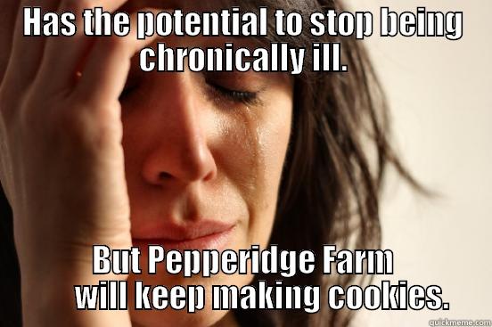 HAS THE POTENTIAL TO STOP BEING CHRONICALLY ILL. BUT PEPPERIDGE FARM       WILL KEEP MAKING COOKIES. First World Problems