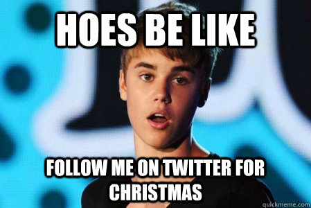 Hoes Be Like Follow me on twitter for christmas - Hoes Be Like Follow me on twitter for christmas  Ariana Grande Justin Bieber