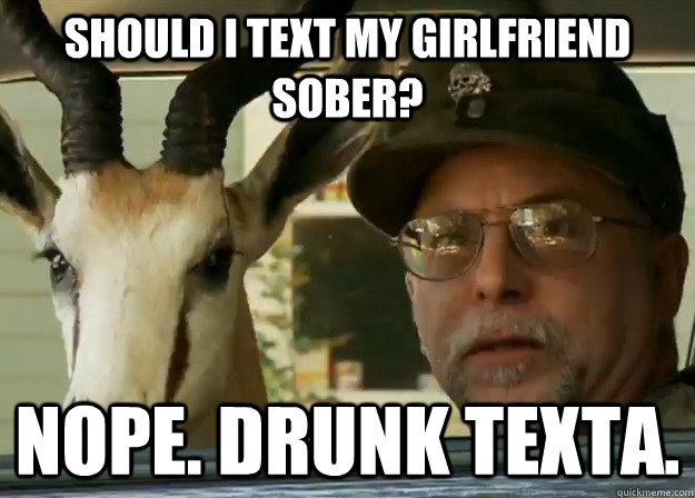 Should I text my girlfriend sober? Nope. Drunk texta. - Should I text my girlfriend sober? Nope. Drunk texta.  Misc