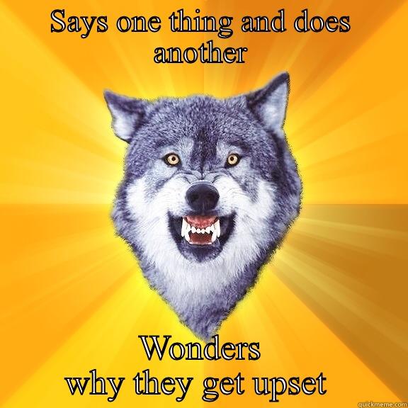 SAYS ONE THING AND DOES ANOTHER WONDERS WHY THEY GET UPSET  Courage Wolf