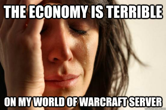 The economy is terrible On my World of warcraft server  First World Problems