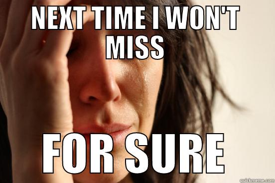 NEXT TIME I WON'T MISS FOR SURE First World Problems