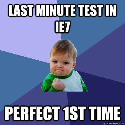 last minute test in ie7 perfect 1st time  Success Kid