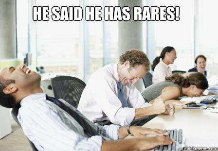 He said he has rares!  laughing Business People