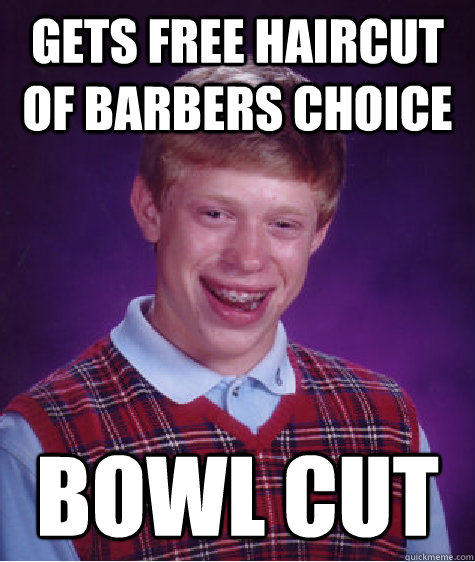 Gets free haircut of barbers choice bowl cut  Bad Luck Brian