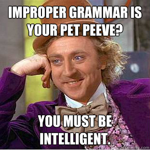 improper grammar is your pet peeve? You must be intelligent.  Creepy Wonka