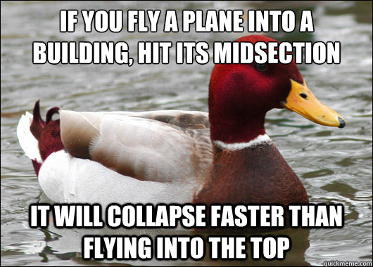 If you fly a plane into a building, hit its midsection
 it will collapse faster than flying into the top - If you fly a plane into a building, hit its midsection
 it will collapse faster than flying into the top  Malicious Advice Mallard