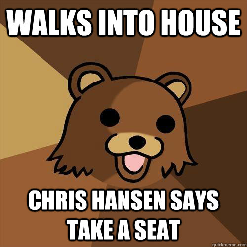 Walks into house Chris Hansen says take a seat  Pedobear