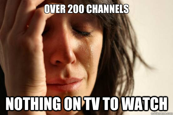 Over 200 channels Nothing on tv to watch  First World Problems