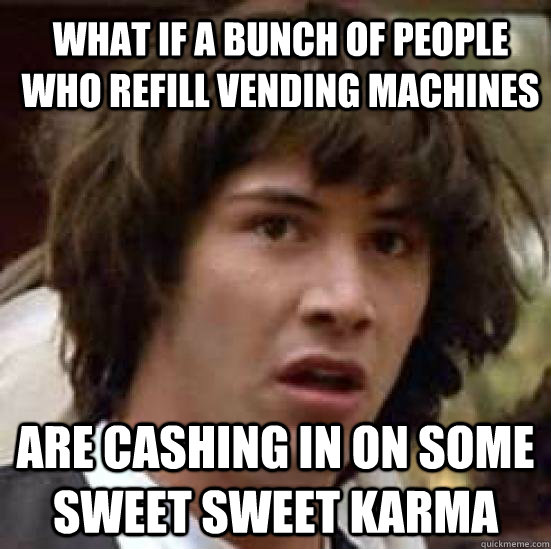 what if a bunch of people who refill vending machines are cashing in on some sweet sweet karma - what if a bunch of people who refill vending machines are cashing in on some sweet sweet karma  What if Keanu was the Hero of Time