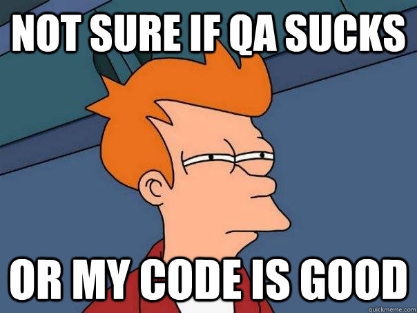 Not sure if qa sucks Or my code is good  Futurama Fry
