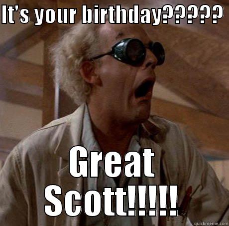 Great Scott - IT'S YOUR BIRTHDAY?????  GREAT SCOTT!!!!! Misc