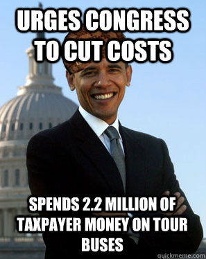 Urges Congress to cut costs Spends 2.2 million of taxpayer money on tour buses   Scumbag Obama