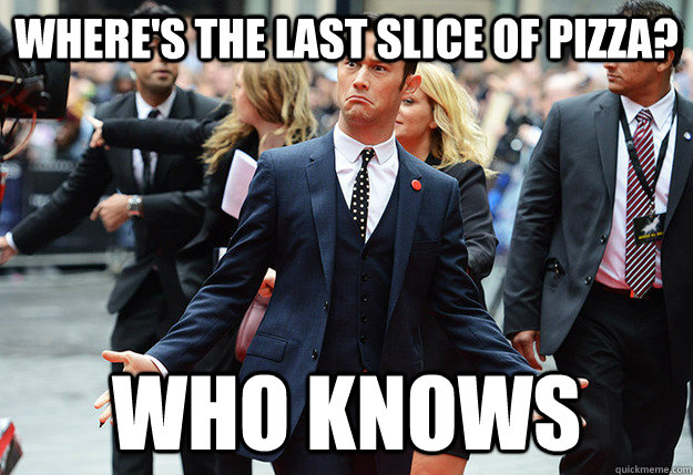 Where's the last slice of pizza? Who knows  Who knows